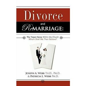Divorce and Remarriage: The Trojan Horse Within the Church, Paperback - Joseph a. Webb imagine