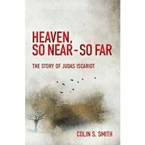 Heaven, So Near - So Far: The Story of Judas Iscariot, Paperback - Colin S. Smith imagine