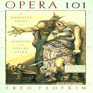 Opera 101: A Complete Guide to Learning and Loving Opera, Paperback - Fred Plotkin imagine