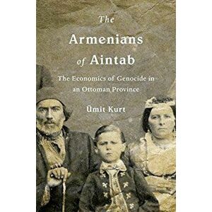 Armenians of Aintab. The Economics of Genocide in an Ottoman Province, Hardback - Uemit Kurt imagine