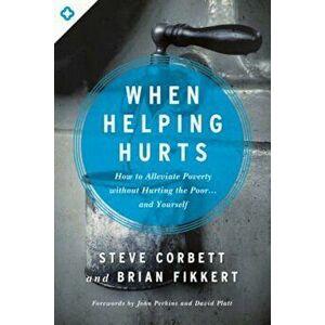 When Helping Hurts: How to Alleviate Poverty Without Hurting the Poor... and Yourself, Paperback - Steve Corbett imagine