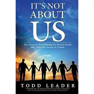 It's Not about Us: The Secret to Transforming the Mental Health and Addiction System in Canada, Paperback - Todd Leader imagine