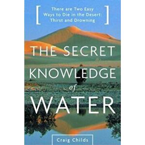 The Secret Knowledge of Water: Discovering the Essence of the American Desert, Paperback - Craig Childs imagine