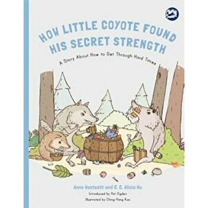 How Little Coyote Found His Secret Strength: A Story about How to Get Through Hard Times, Paperback - Anne Westcott imagine