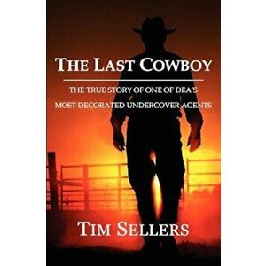 The Last Cowboy: The True Story of One of Dea's Most Decorated Undercover Agents, Paperback - Tim Sellers imagine