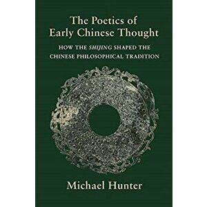 The Poetics of Early Chinese Thought. How the Shijing Shaped the Chinese Philosophical Tradition, Paperback - Michael Hunter imagine