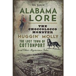 Alabama Lore: The Choccolocco Monster, Huggin' Molly, the Lost Town of Cottonport and Other Mysterious Tales, Paperback - Wil Elrick imagine