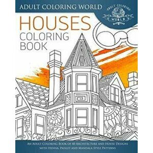 Houses Coloring Book: An Adult Coloring Book of 40 Architecture and House Designs with Henna, Paisley and Mandala Style Patterns, Paperback - Adult Co imagine
