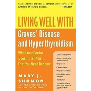 Living Well with Graves' Disease and Hyperthyroidism: What Your Doctor Doesn't Tell You...That You Need to Know, Paperback - Mary J. Shomon imagine