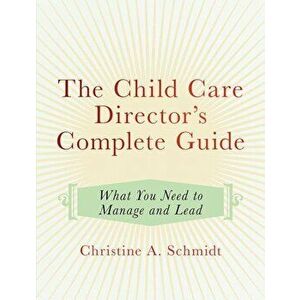 The Child Care Director's Complete Guide: What You Need to Manage and Lead, Paperback - Christine A. Schmidt imagine