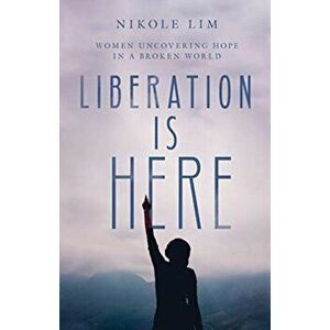 Liberation Is Here. Women Uncovering Hope in a Broken World, Hardback - Nikole Lim imagine