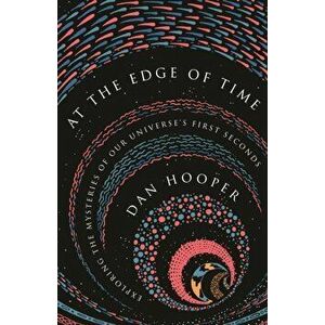 At the Edge of Time. Exploring the Mysteries of Our Universe's First Seconds, Paperback - Dan Hooper imagine
