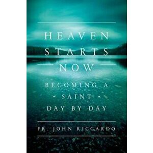 Heaven Starts Now: Becoming a Saint Day by Day, Paperback - John Riccardo imagine