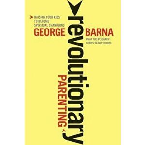 Revolutionary Parenting: Raising Your Kids to Become Spiritual Champions, Paperback - George Barna imagine