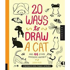 20 Ways to Draw a Cat and 44 Other Awesome Animals: A Sketchbook for Artists, Designers, and Doodlers, Paperback - Julia Kuo imagine