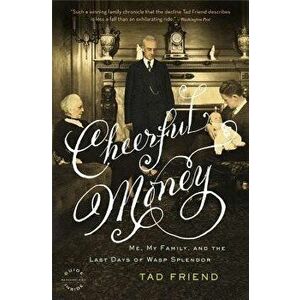 Cheerful Money: Me, My Family, and the Last Days of WASP Splendor, Paperback - Tad Friend imagine