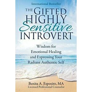 The Gifted Highly Sensitive Introvert: Wisdom for Emotional Healing and Expressing Your Radiant Authentic Self, Paperback - Benita a. Esposito imagine