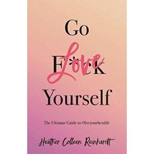 Go Love Yourself: The Ultimate Guide to #liveyourbestlife, Paperback - Heather Colleen Reinhardt imagine