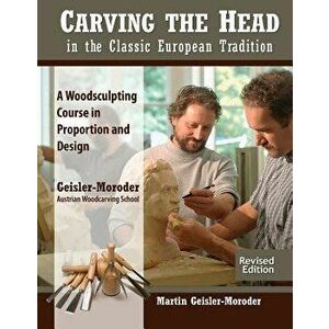 Carving the Head in the Classic European Tradition, Revised Edition: A Woodsculpting Course in Proportion and Design, Paperback - Martin Geisler-Morod imagine