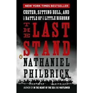 The Last Stand: Custer, Sitting Bull, and the Battle of the Little Bighorn, Paperback - Nathaniel Philbrick imagine