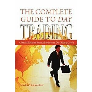 The Complete Guide to Day Trading: A Practical Manual from a Professional Day Trading Coach, Paperback - Markus Heitkoetter imagine