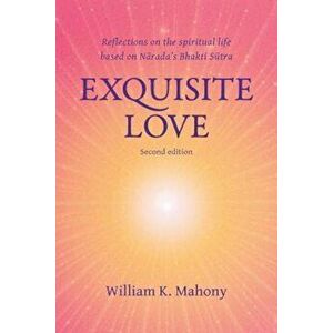 Exquisite Love: Reflections on the Spiritual Life Based on Narada's Bhakti Sutra, Paperback - William K. Mahony imagine