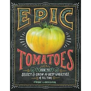 Epic Tomatoes: How to Select and Grow the Best Varieties of All Time, Hardcover - Craig Lehoullier imagine
