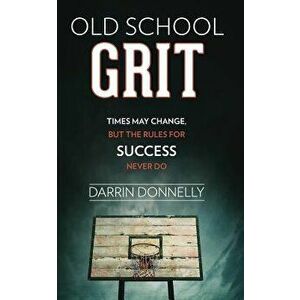 Old School Grit: Times May Change, But the Rules for Success Never Do, Paperback - Darrin Donnelly imagine
