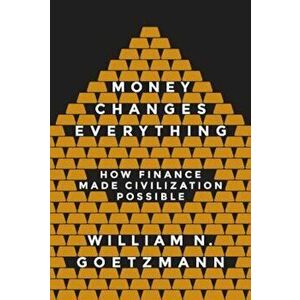Money Changes Everything: How Finance Made Civilization Possible, Hardcover - William N. Goetzmann imagine