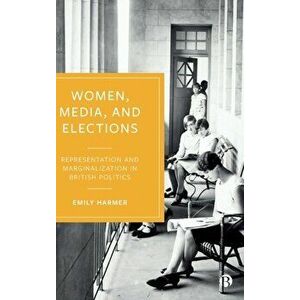 Women, Media, and Elections. Representation and Marginalization in British Politics, Hardback - Emily (University of Liverpool) Harmer imagine