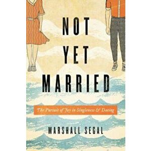Not Yet Married: The Pursuit of Joy in Singleness and Dating, Paperback - Marshall Segal imagine