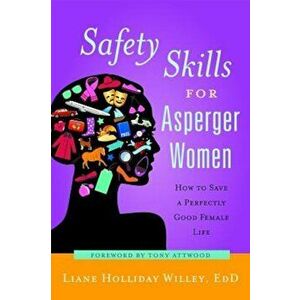 Safety Skills for Asperger Women: How to Save a Perfectly Good Female Life, Paperback - Liane Holliday Willey imagine