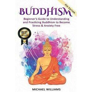 Buddhism: Beginner's Guide to Understanding & Practicing Buddhism to Become Stress and Anxiety Free, Paperback - Michael Williams imagine