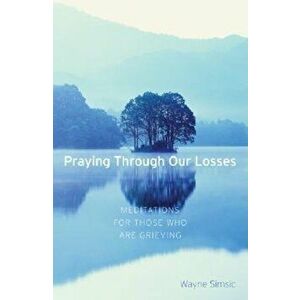 Praying Through Our Losses: Meditations for Those Who Are Grieving, Paperback - Wayne Simsic imagine