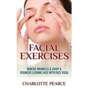 Facial Exercises: Remove Wrinkles & Enjoy a Younger Looking Face with Face Yoga, Paperback - Charlotte Pearce imagine
