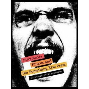 Intermedia, Fluxus and the Something Else Press: Selected Writings by Dick Higgins, Paperback - Dick Higgins imagine