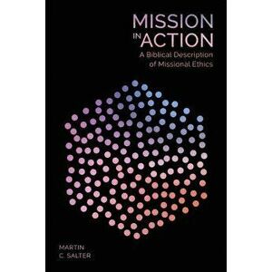Mission in Action: A Biblical Description of Missional Ethics, Paperback - Martin C. Salter imagine