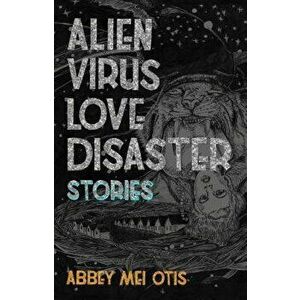 Alien Virus Love Disaster: Stories, Paperback - Abbey Mei Otis imagine