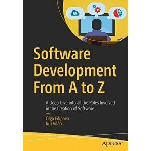 Software Development from A to Z: A Deep Dive Into All the Roles Involved in the Creation of Software, Paperback - Olga Filipova imagine
