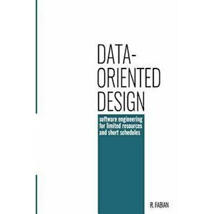 Data-Oriented Design: Software Engineering for Limited Resources and Short Schedules, Paperback - Richard Fabian imagine