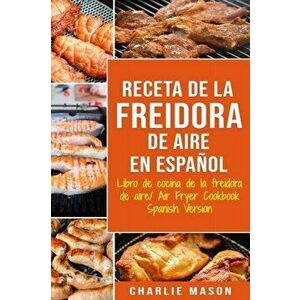 Receta De La Freidora De Aire Libro De Cocina De La Freidora De Aire/ Air Fryer Cookbook Spanish Version, Paperback - Charlie Mason imagine