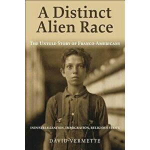 A Distinct Alien Race: The Untold Story of Franco-Americans: Industrialization, Immigration, Religious Strife, Paperback - David G. Vermette imagine