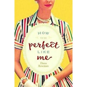 How to Be Perfect Like Me, Paperback - Dana Bowman imagine