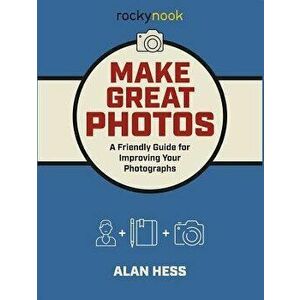 Make Great Photos: A Friendly Guide for Improving Your Photographs, Paperback - Alan Hess imagine