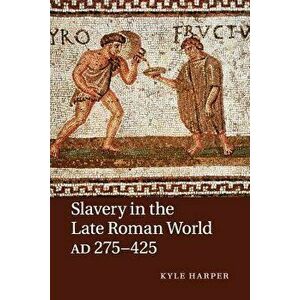Slavery in the Late Roman World, Ad 275-425, Paperback - Kyle Harper imagine