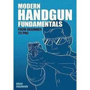 Modern Handgun Fundamentals: From Beginner to Pro, Paperback - Brad W. Engmann imagine