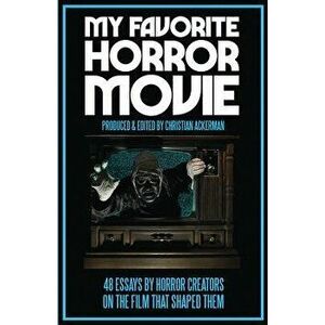 My Favorite Horror Movie: 48 Essays by Horror Creators on the Film That Shaped Them, Paperback - Christian Ackerman imagine
