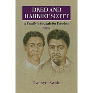 Dred and Harriet Scott: A Family's Struggle for Freedom, Paperback - Gwenyth Swain imagine