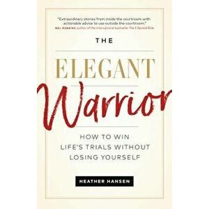 The Elegant Warrior: How to Win Life's Trials Without Losing Yourself, Paperback - Heather Hansen imagine