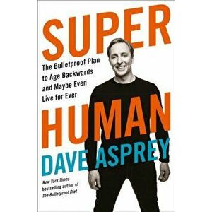 Super Human. The Bulletproof Plan to Age Backward and Maybe Even Live Forever, Paperback - Dave Asprey imagine